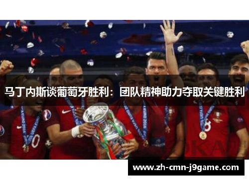 马丁内斯谈葡萄牙胜利:团队精神助力夺取关键胜利 马丁内斯谈葡萄牙胜利:团队精神助力夺取关键胜利