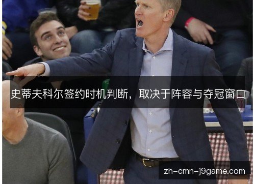 史蒂夫科尔签约时机判断，取决于阵容与夺冠窗口