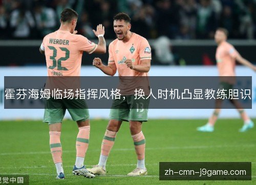 霍芬海姆临场指挥风格，换人时机凸显教练胆识