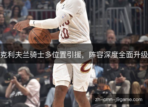 克利夫兰骑士多位置引援，阵容深度全面升级