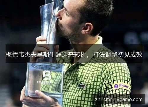 梅德韦杰夫早期生涯迎来转折,打法调整初见成效 梅德韦杰夫早期生涯迎来转折,打法调整初见成效