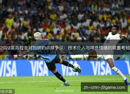 2022年乌拉圭对加纳的点球争议:技术介入与球员情绪的双重考验 2022年乌拉圭对加纳的点球争议:技术介入与球员情绪的双重考验